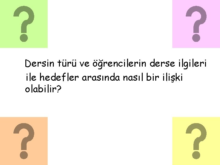 Dersin türü ve öğrencilerin derse ilgileri ile hedefler arasında nasıl bir ilişki olabilir? 