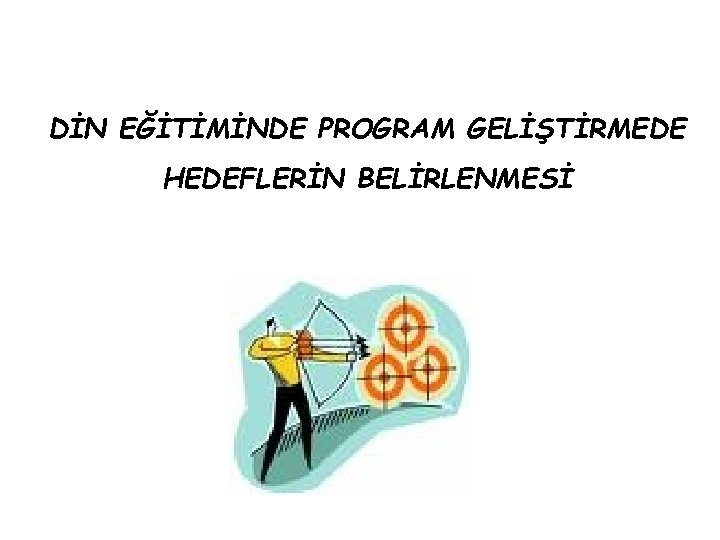 DİN EĞİTİMİNDE PROGRAM GELİŞTİRMEDE HEDEFLERİN BELİRLENMESİ 