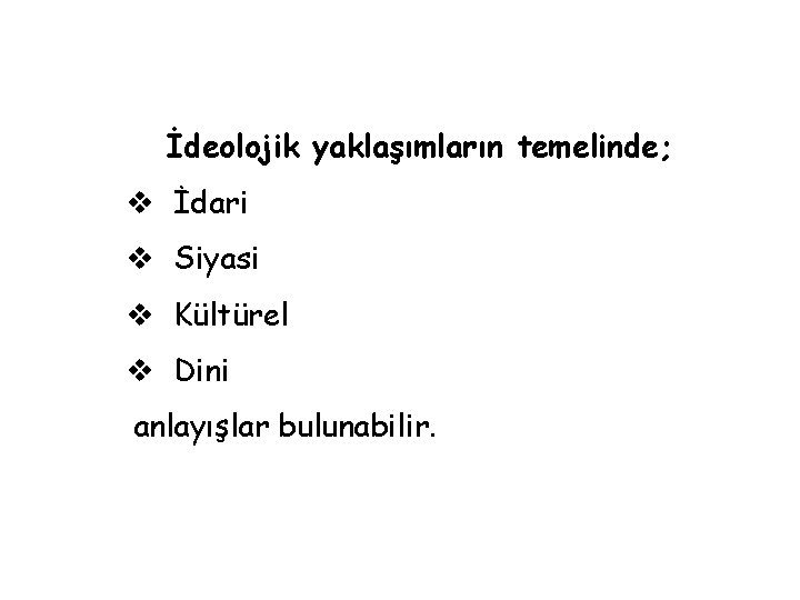 İdeolojik yaklaşımların temelinde; v İdari v Siyasi v Kültürel v Dini anlayışlar bulunabilir. 