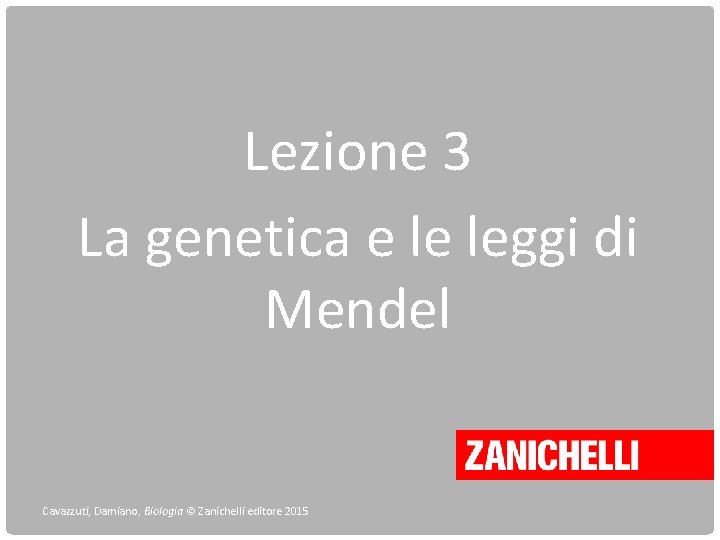 Lezione 3 La genetica e le leggi di Mendel Cavazzuti, Damiano, Biologia © Zanichelli