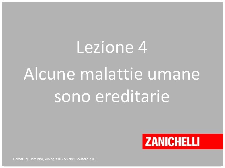 Lezione 4 Alcune malattie umane sono ereditarie Cavazzuti, Damiano, Biologia © Zanichelli editore 2015