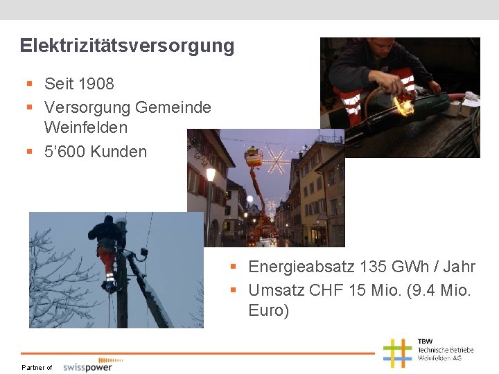 Elektrizitätsversorgung § Seit 1908 § Versorgung Gemeinde Weinfelden § 5’ 600 Kunden § Energieabsatz Elektrizitätsversorgung § Seit 1908 § Versorgung Gemeinde Weinfelden § 5’ 600 Kunden § Energieabsatz
