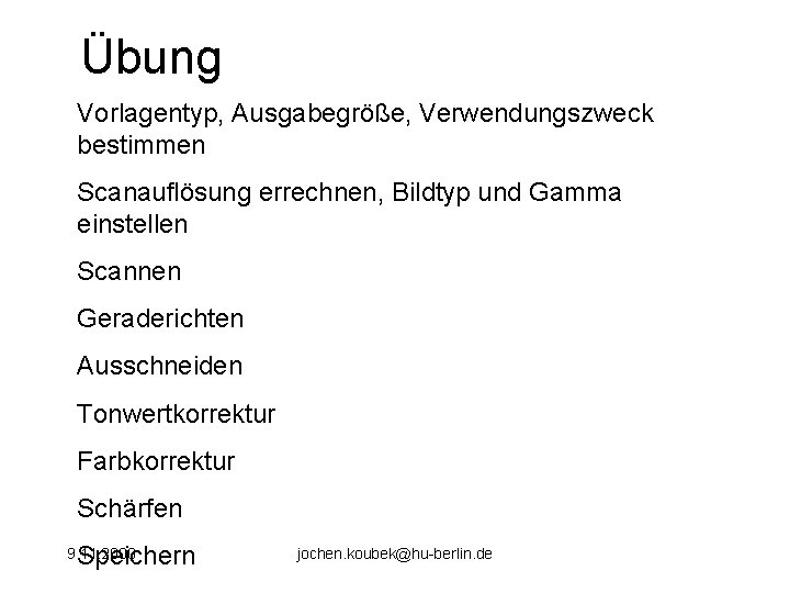 Übung Vorlagentyp, Ausgabegröße, Verwendungszweck bestimmen Scanauflösung errechnen, Bildtyp und Gamma einstellen Scannen Geraderichten Ausschneiden