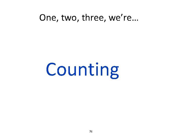 One, two, three, we’re… Counting 76 