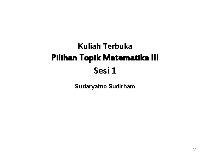 Kuliah Terbuka Pilihan Topik Matematika III Sesi 1 Sudaryatno Sudirham 32 