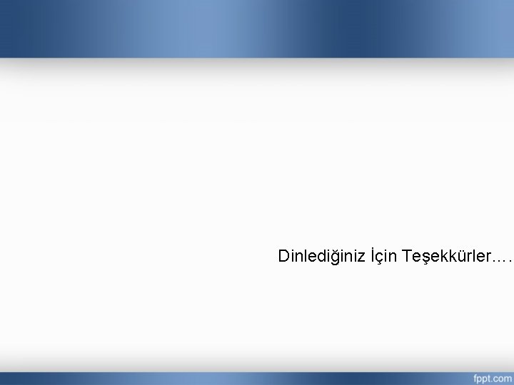 Dinlediğiniz İçin Teşekkürler…. 