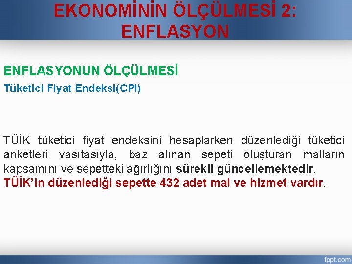 EKONOMİNİN ÖLÇÜLMESİ 2: ENFLASYONUN ÖLÇÜLMESİ Tüketici Fiyat Endeksi(CPI) TÜİK tüketici fiyat endeksini hesaplarken düzenlediği