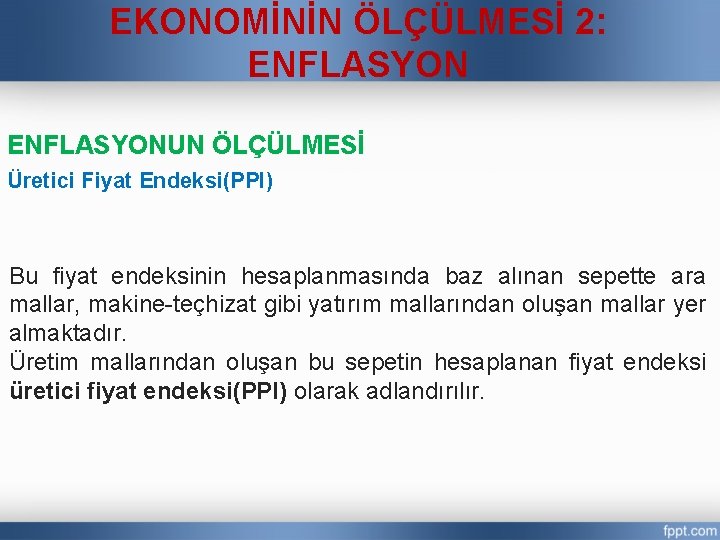 EKONOMİNİN ÖLÇÜLMESİ 2: ENFLASYONUN ÖLÇÜLMESİ Üretici Fiyat Endeksi(PPI) Bu fiyat endeksinin hesaplanmasında baz alınan