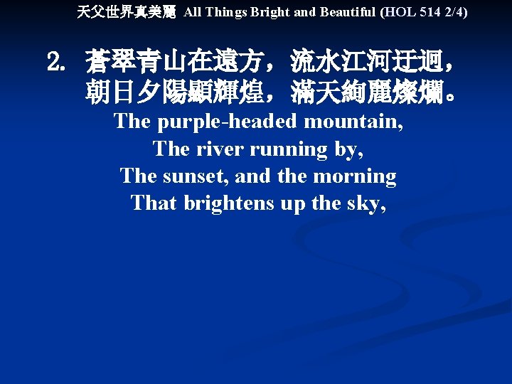 天父世界真美麗 All Things Bright and Beautiful (HOL 514 2/4) 2. 蒼翠青山在遠方，流水江河迂迥， 朝日夕陽顯輝煌，滿天絢麗燦爛。 The purple-headed
