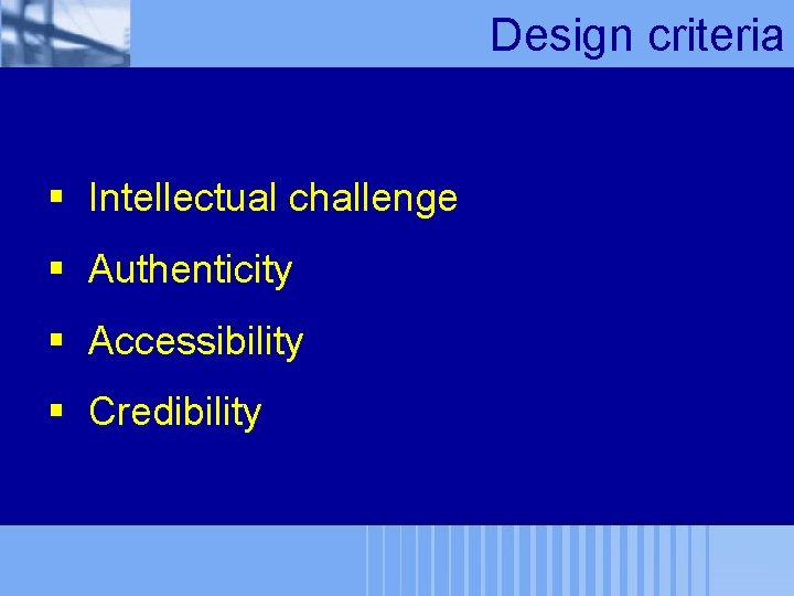 Design criteria § Intellectual challenge § Authenticity § Accessibility § Credibility 