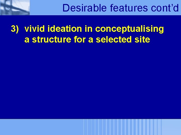 Desirable features cont’d 3) vivid ideation in conceptualising a structure for a selected site