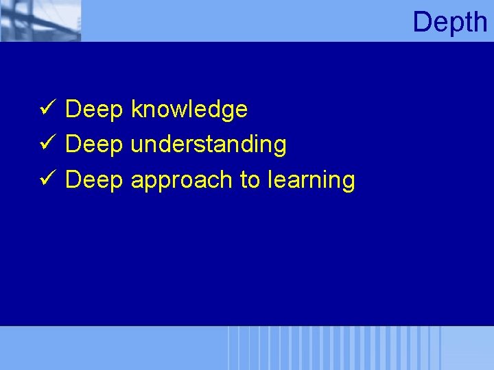 Depth ü Deep knowledge ü Deep understanding ü Deep approach to learning 