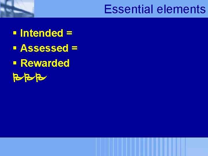 Essential elements § Intended = § Assessed = § Rewarded 