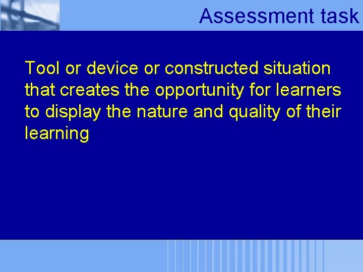 Assessment task Tool or device or constructed situation that creates the opportunity for learners