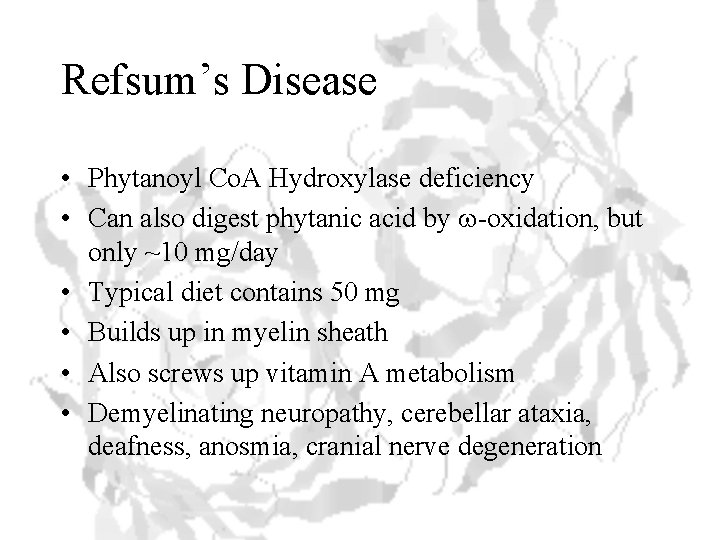 Refsum’s Disease • Phytanoyl Co. A Hydroxylase deficiency • Can also digest phytanic acid