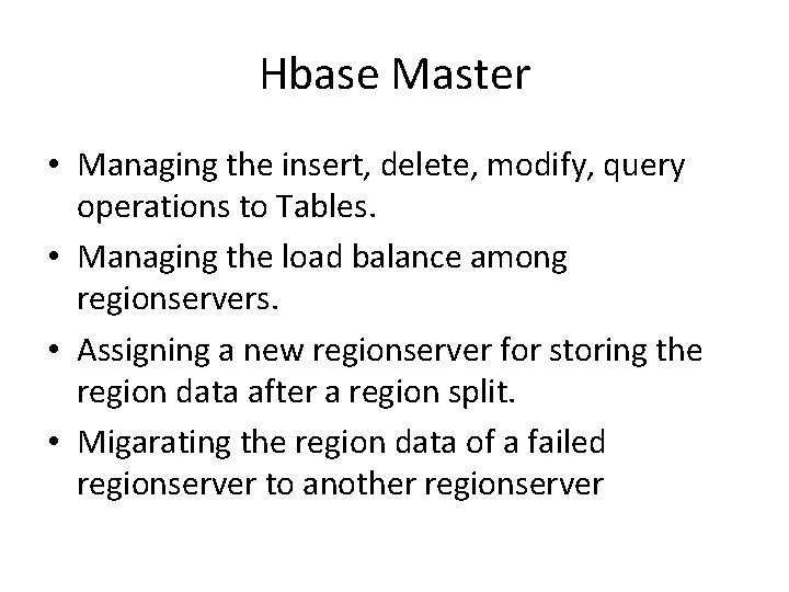 Hbase Master • Managing the insert, delete, modify, query operations to Tables. • Managing