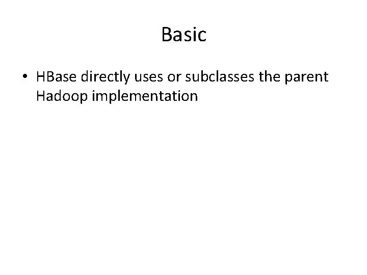 Basic • HBase directly uses or subclasses the parent Hadoop implementation 