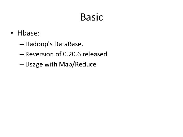 Basic • Hbase: – Hadoop’s Data. Base. – Reversion of 0. 20. 6 released