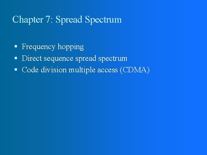 Chapter 7: Spread Spectrum Frequency hopping Direct sequence spread spectrum Code division multiple access Chapter 7: Spread Spectrum Frequency hopping Direct sequence spread spectrum Code division multiple access