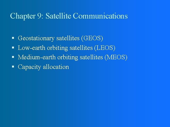 Chapter 9: Satellite Communications Geostationary satellites (GEOS) Low-earth orbiting satellites (LEOS) Medium-earth orbiting satellites Chapter 9: Satellite Communications Geostationary satellites (GEOS) Low-earth orbiting satellites (LEOS) Medium-earth orbiting satellites