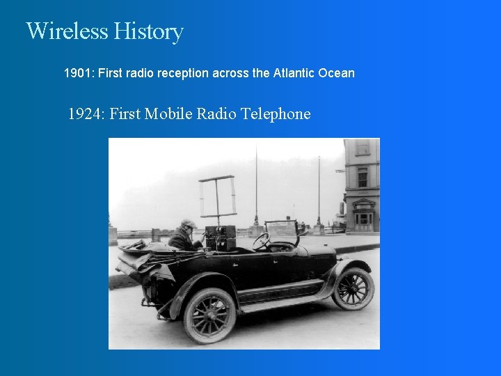 Wireless History 1901: First radio reception across the Atlantic Ocean 1924: First Mobile Radio Wireless History 1901: First radio reception across the Atlantic Ocean 1924: First Mobile Radio