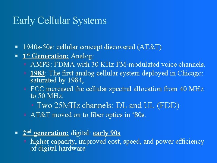 Early Cellular Systems 1940 s-50 s: cellular concept discovered (AT&T) 1 st Generation: Analog: