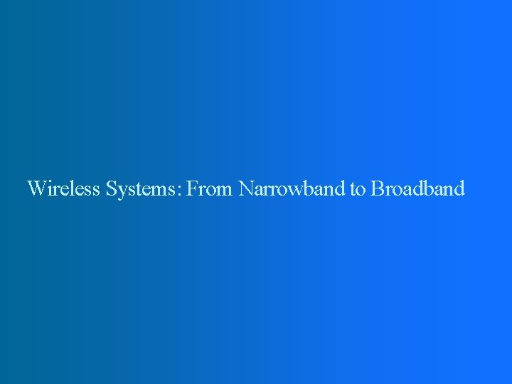 Wireless Systems: From Narrowband to Broadband Wireless Systems: From Narrowband to Broadband