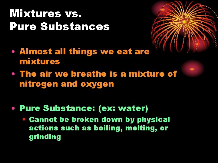 Mixtures vs. Pure Substances • Almost all things we eat are mixtures • The