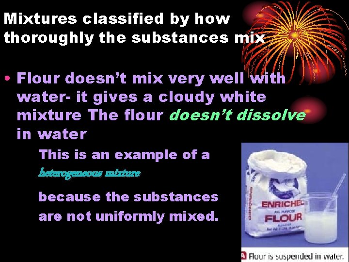 Mixtures classified by how thoroughly the substances mix • Flour doesn’t mix very well