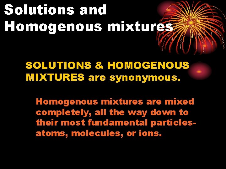 Solutions and Homogenous mixtures SOLUTIONS & HOMOGENOUS MIXTURES are synonymous. Homogenous mixtures are mixed