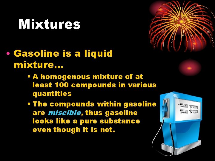 Mixtures • Gasoline is a liquid mixture… • A homogenous mixture of at least