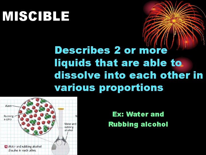 MISCIBLE Describes 2 or more liquids that are able to dissolve into each other