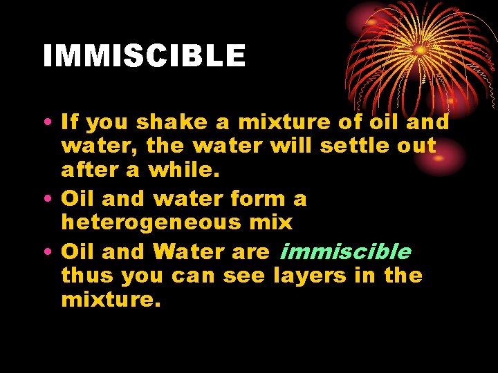 IMMISCIBLE • If you shake a mixture of oil and water, the water will