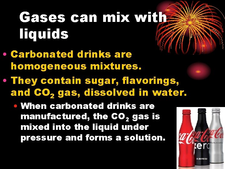 Gases can mix with liquids • Carbonated drinks are homogeneous mixtures. • They contain