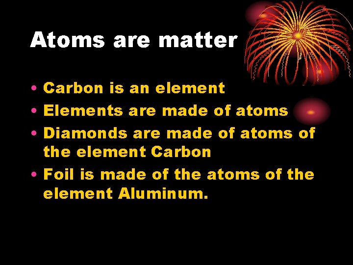 Atoms are matter • Carbon is an element • Elements are made of atoms