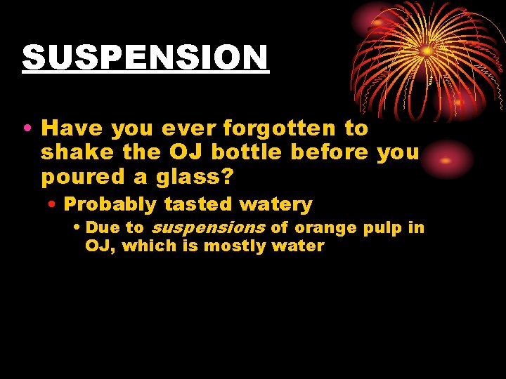 SUSPENSION • Have you ever forgotten to shake the OJ bottle before you poured