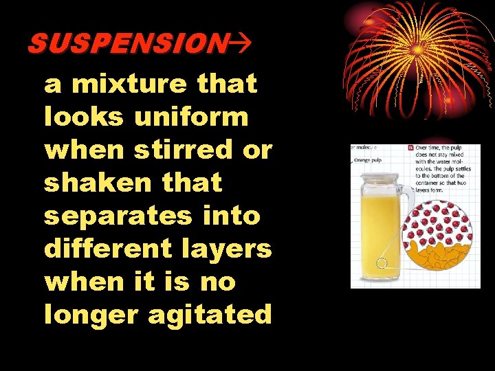 SUSPENSION a mixture that looks uniform when stirred or shaken that separates into different