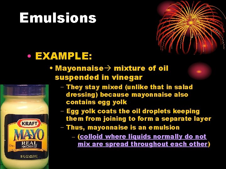 Emulsions • EXAMPLE: • Mayonnaise mixture of oil suspended in vinegar − They stay