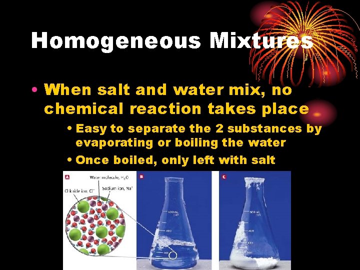 Homogeneous Mixtures • When salt and water mix, no chemical reaction takes place •