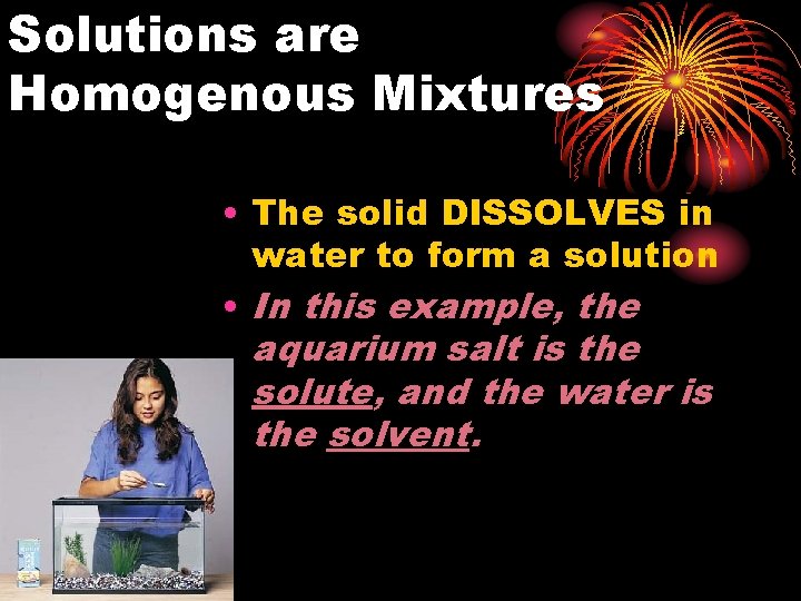 Solutions are Homogenous Mixtures • The solid DISSOLVES in water to form a solution