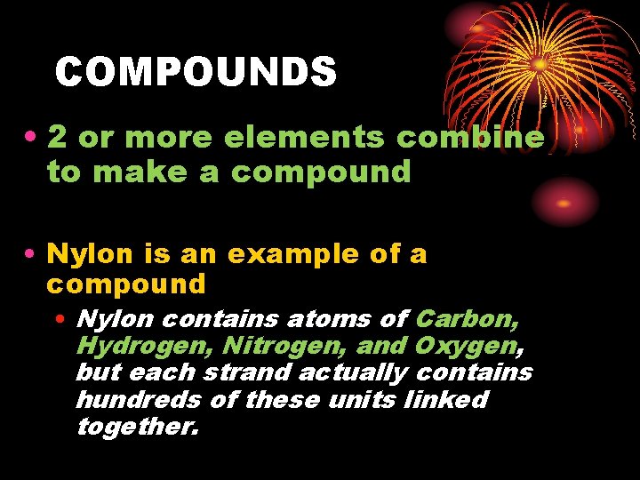 COMPOUNDS • 2 or more elements combine to make a compound • Nylon is