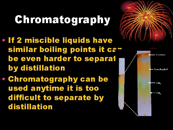 Chromatography • If 2 miscible liquids have similar boiling points it can be even