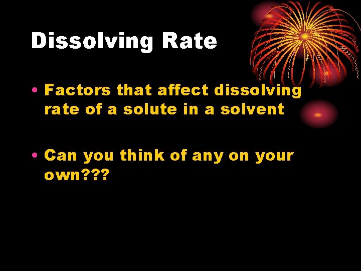 Dissolving Rate • Factors that affect dissolving rate of a solute in a solvent