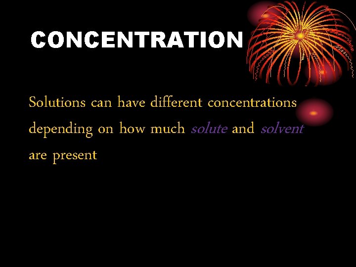 CONCENTRATION Solutions can have different concentrations depending on how much solute and solvent are