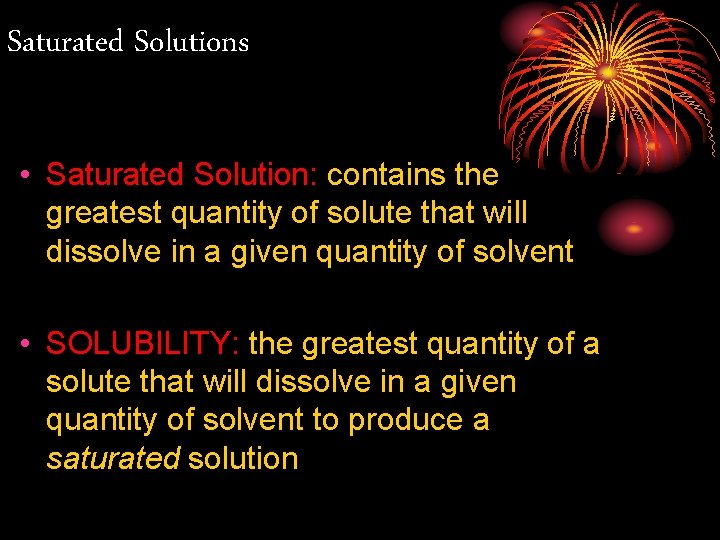 Saturated Solutions • Saturated Solution: contains the greatest quantity of solute that will dissolve