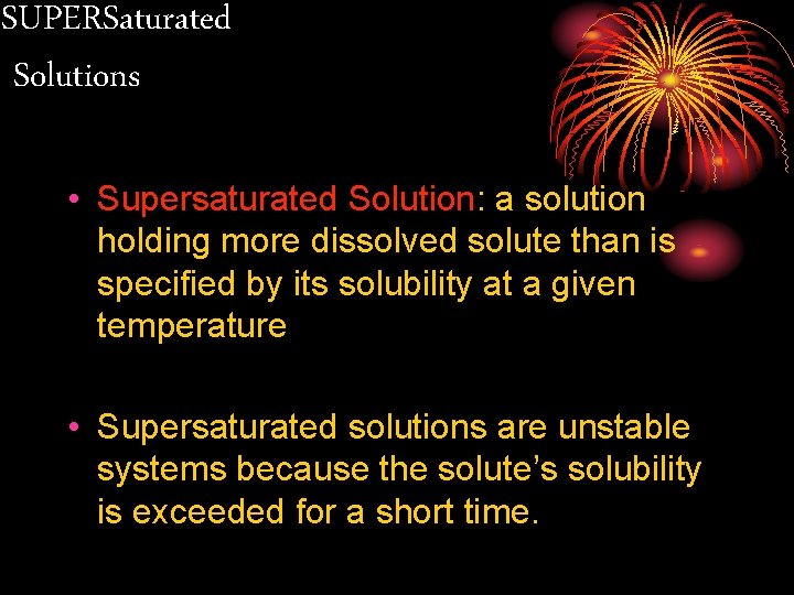 SUPERSaturated Solutions • Supersaturated Solution: a solution holding more dissolved solute than is specified