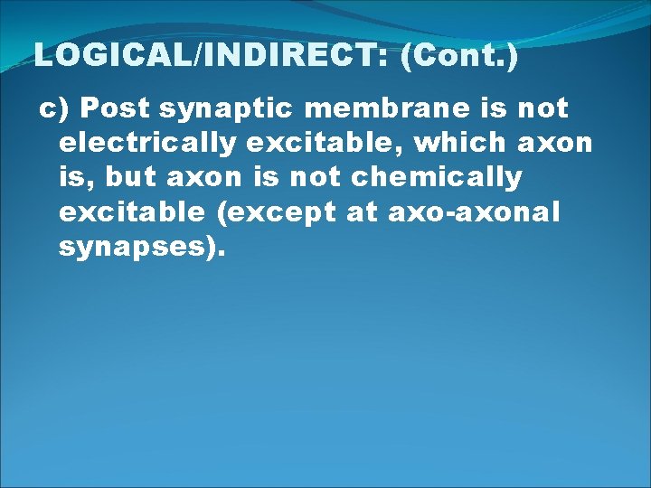 LOGICAL/INDIRECT: (Cont. ) c) Post synaptic membrane is not electrically excitable, which axon is,