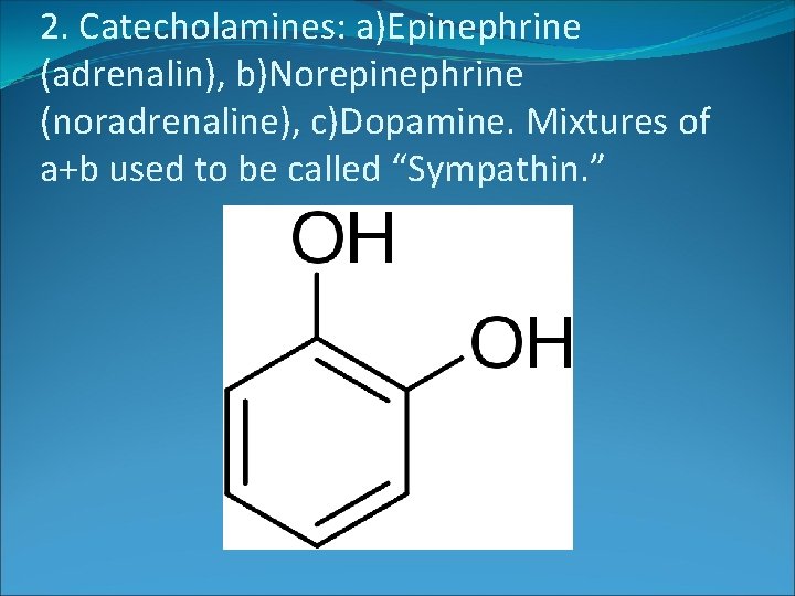 2. Catecholamines: a)Epinephrine (adrenalin), b)Norepinephrine (noradrenaline), c)Dopamine. Mixtures of a+b used to be called