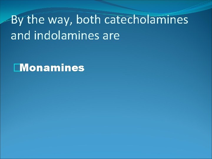 By the way, both catecholamines and indolamines are �Monamines 