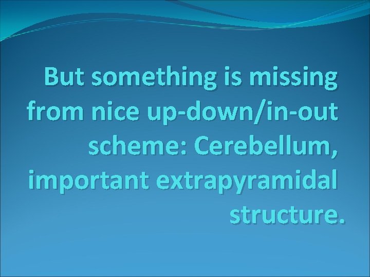 But something is missing from nice up-down/in-out scheme: Cerebellum, important extrapyramidal structure. 